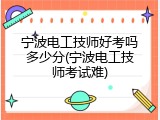 宁波电工技师好考吗多少分(宁波电工技师考试难)