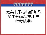 嘉兴电工技师好考吗多少分(嘉兴电工技师考试难)