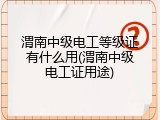 渭南中级电工等级证有什么用(渭南中级电工证用途)