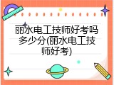 丽水电工技师好考吗多少分(丽水电工技师好考)