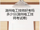 湖州电工技师好考吗多少分(湖州电工技师考试难)