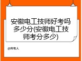 安徽电工技师好考吗多少分(安徽电工技师考分多少)
