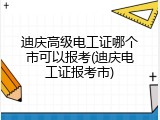 迪庆高级电工证哪个市可以报考(迪庆电工证报考市)