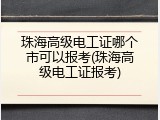 珠海高级电工证哪个市可以报考(珠海高级电工证报考)