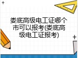 娄底高级电工证哪个市可以报考(娄底高级电工证报考)