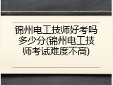锦州电工技师好考吗多少分(锦州电工技师考试难度不高)