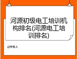河源初级电工培训机构排名(河源电工培训排名)