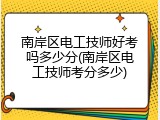 南岸区电工技师好考吗多少分(南岸区电工技师考分多少)