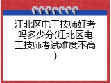 江北区电工技师好考吗多少分(江北区电工技师考试难度不高)