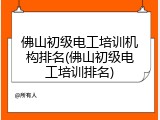 佛山初级电工培训机构排名(佛山初级电工培训排名)