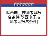 陕西电工技师考试报名条件(陕西电工技师考试报名条件)