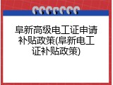 阜新高级电工证申请补贴政策(阜新电工证补贴政策)