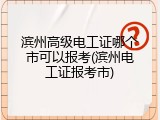 滨州高级电工证哪个市可以报考(滨州电工证报考市)