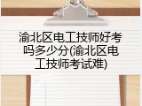 渝北区电工技师好考吗多少分(渝北区电工技师考试难)