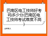 巴南区电工技师好考吗多少分(巴南区电工技师考试难度不高)