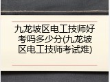 九龙坡区电工技师好考吗多少分(九龙坡区电工技师考试难)