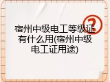 宿州中级电工等级证有什么用(宿州中级电工证用途)