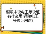 铜陵中级电工等级证有什么用(铜陵电工等级证用途)