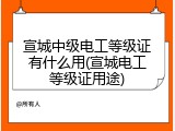 宣城中级电工等级证有什么用(宣城电工等级证用途)