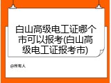 白山高级电工证哪个市可以报考(白山高级电工证报考市)