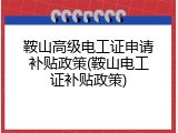 鞍山高级电工证申请补贴政策(鞍山电工证补贴政策)