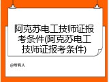阿克苏电工技师证报考条件(阿克苏电工技师证报考条件)