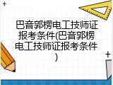 巴音郭楞电工技师证报考条件(巴音郭楞电工技师证报考条件)