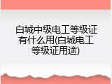 白城中级电工等级证有什么用(白城电工等级证用途)
