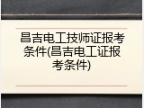 昌吉电工技师证报考条件(昌吉电工证报考条件)