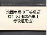 鸡西中级电工等级证有什么用(鸡西电工等级证用途)