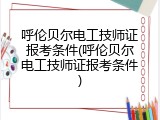呼伦贝尔电工技师证报考条件(呼伦贝尔电工技师证报考条件)