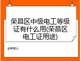 荣昌区中级电工等级证有什么用(荣昌区电工证用途)