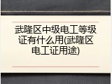 武隆区中级电工等级证有什么用(武隆区电工证用途)