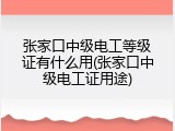 张家口中级电工等级证有什么用(张家口中级电工证用途)