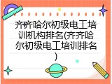 齐齐哈尔初级电工培训机构排名(齐齐哈尔初级电工培训排名)