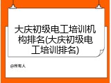 大庆初级电工培训机构排名(大庆初级电工培训排名)