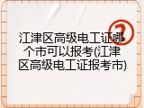 江津区高级电工证哪个市可以报考(江津区高级电工证报考市)