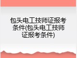 包头电工技师证报考条件(包头电工技师证报考条件)