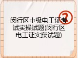闵行区中级电工证考试实操试题(闵行区电工证实操试题)