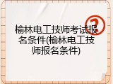 榆林电工技师考试报名条件(榆林电工技师报名条件)