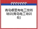 青岛哪里有电工技师培训(青岛电工培训处)