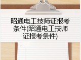 昭通电工技师证报考条件(昭通电工技师证报考条件)