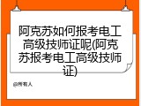 阿克苏如何报考电工高级技师证呢(阿克苏报考电工高级技师证)