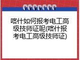 喀什如何报考电工高级技师证呢(喀什报考电工高级技师证)
