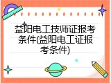 益阳电工技师证报考条件(益阳电工证报考条件)