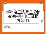 郴州电工技师证报考条件(郴州电工证报考条件)
