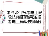 果洛如何报考电工高级技师证呢(果洛报考电工高级技师证)