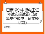 巴彦淖尔中级电工证考试实操试题(巴彦淖尔中级电工证实操试题)