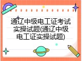 通辽中级电工证考试实操试题(通辽中级电工证实操试题)