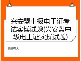 兴安盟中级电工证考试实操试题(兴安盟中级电工证实操试题)